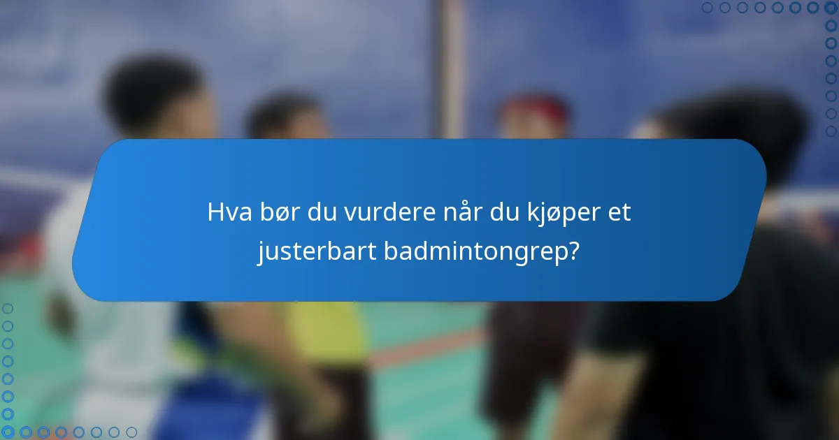 Hva bør du vurdere når du kjøper et justerbart badmintongrep?