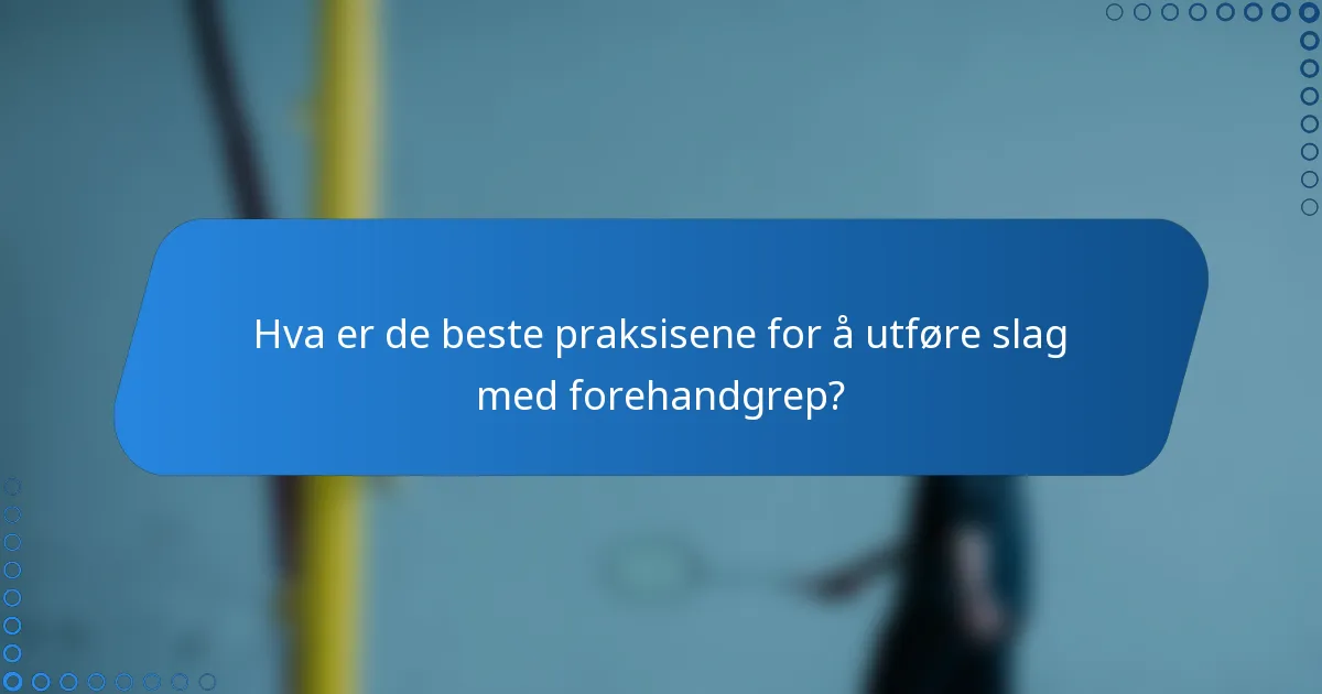 Hva er de beste praksisene for å utføre slag med forehandgrep?