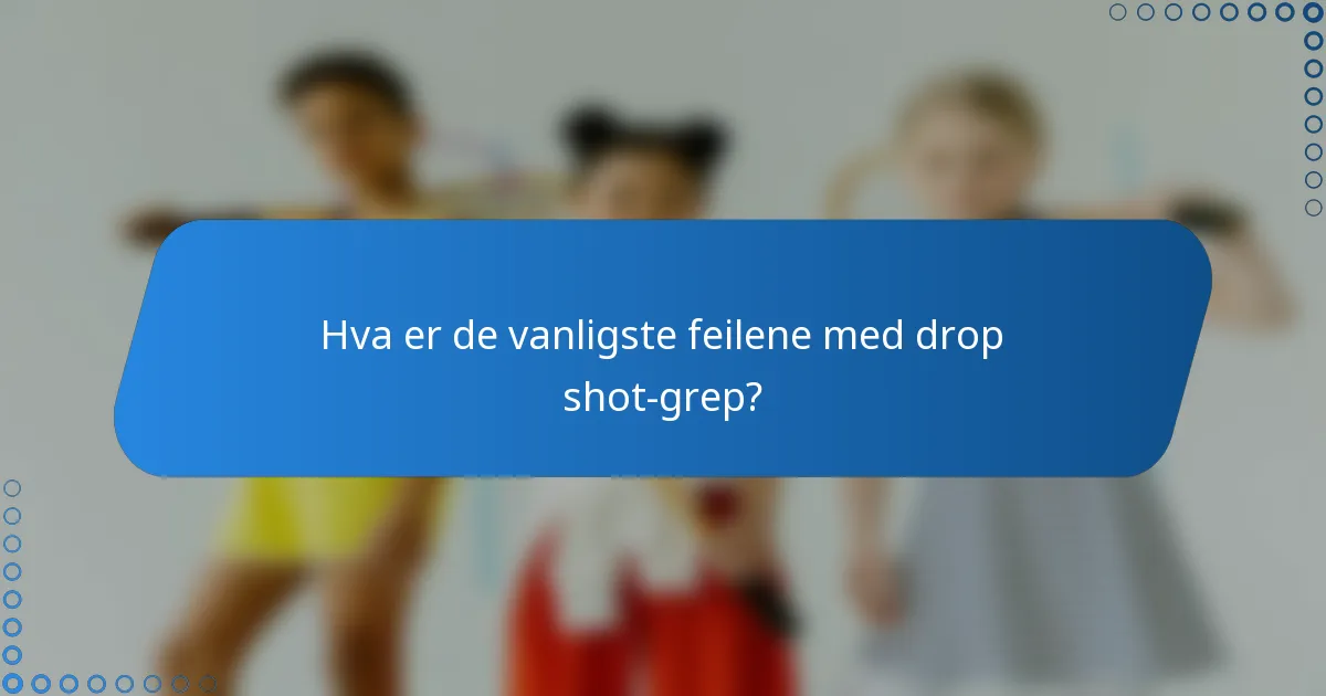 Hva er de vanligste feilene med drop shot-grep?