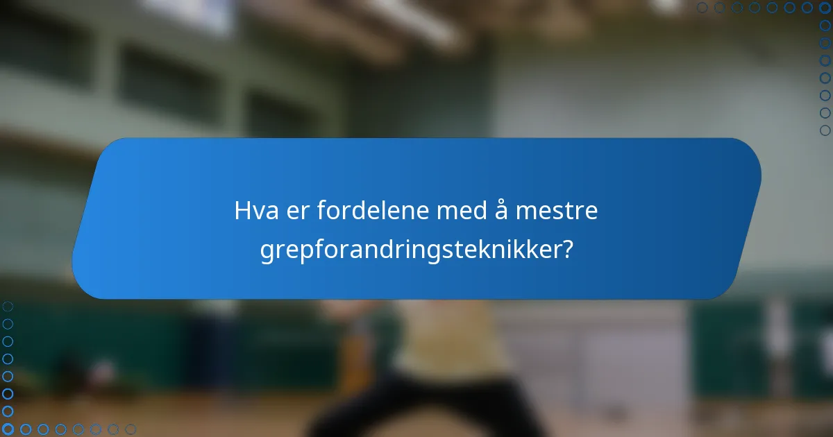 Hva er fordelene med å mestre grepforandringsteknikker?