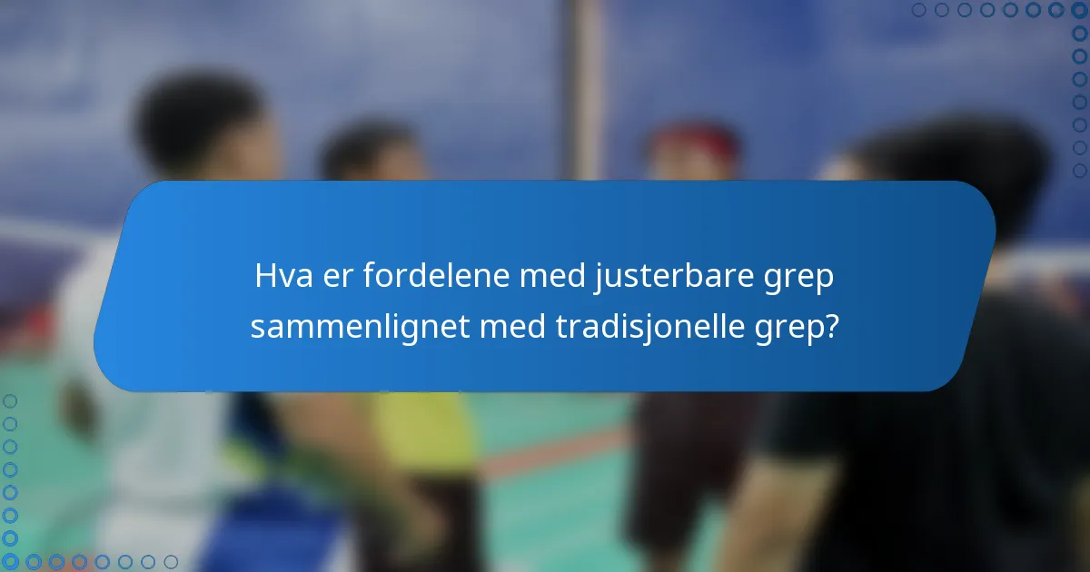 Hva er fordelene med justerbare grep sammenlignet med tradisjonelle grep?