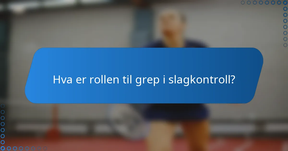 Hva er rollen til grep i slagkontroll?