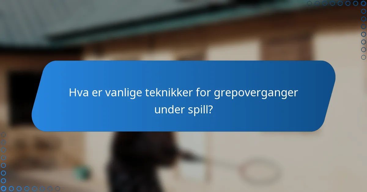 Hva er vanlige teknikker for grepoverganger under spill?