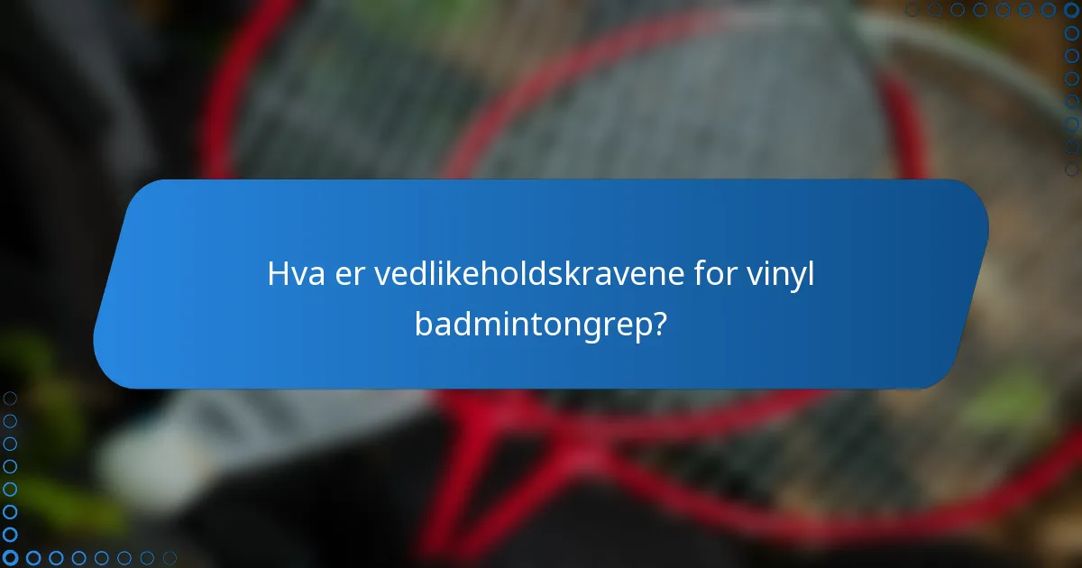 Hva er vedlikeholdskravene for vinyl badmintongrep?