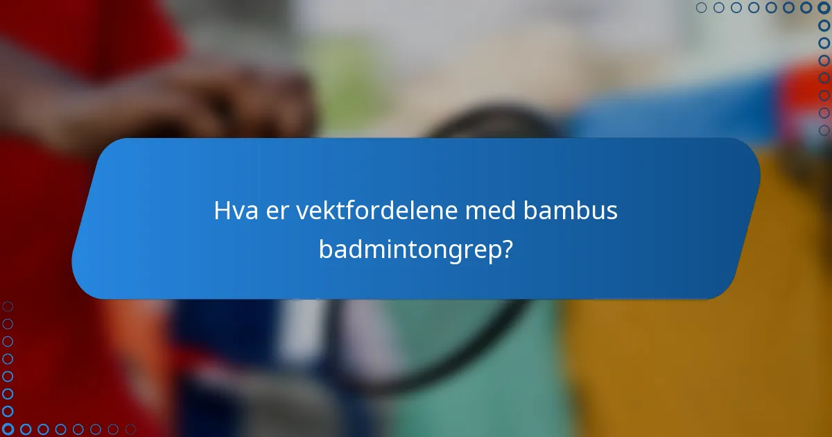 Hva er vektfordelene med bambus badmintongrep?