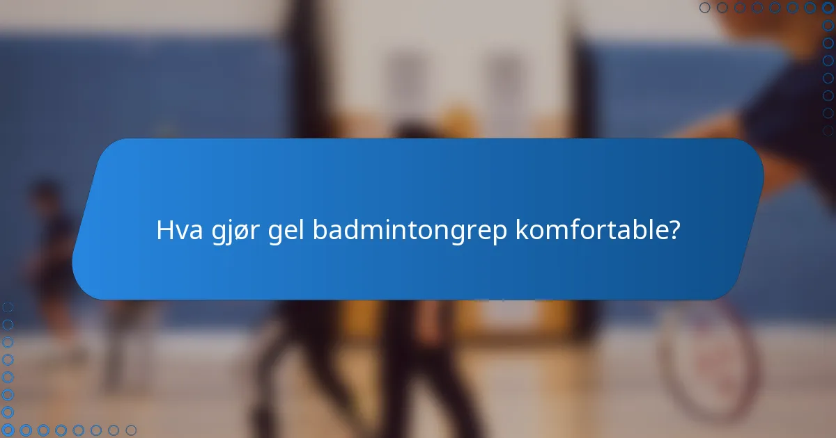 Hva gjør gel badmintongrep komfortable?