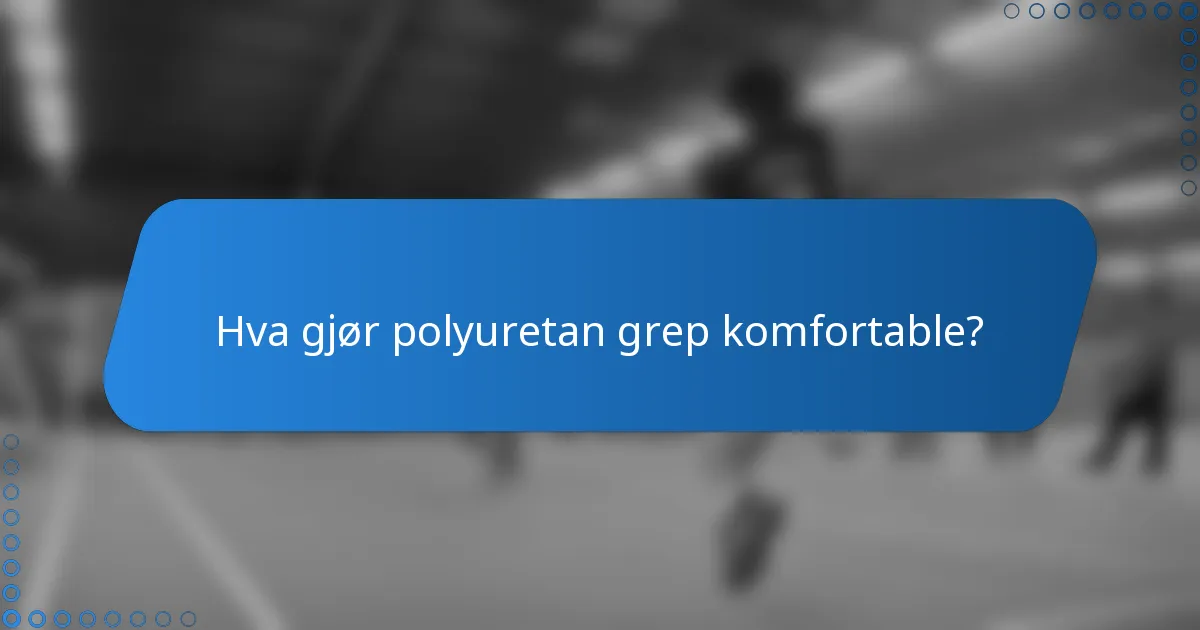 Hva gjør polyuretan grep komfortable?