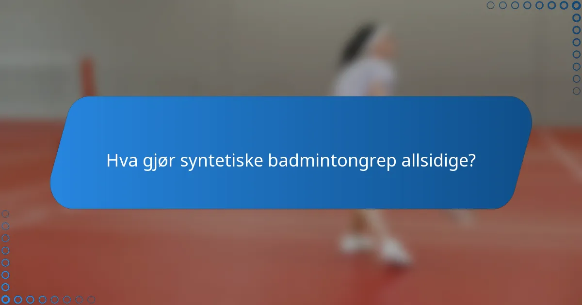 Hva gjør syntetiske badmintongrep allsidige?