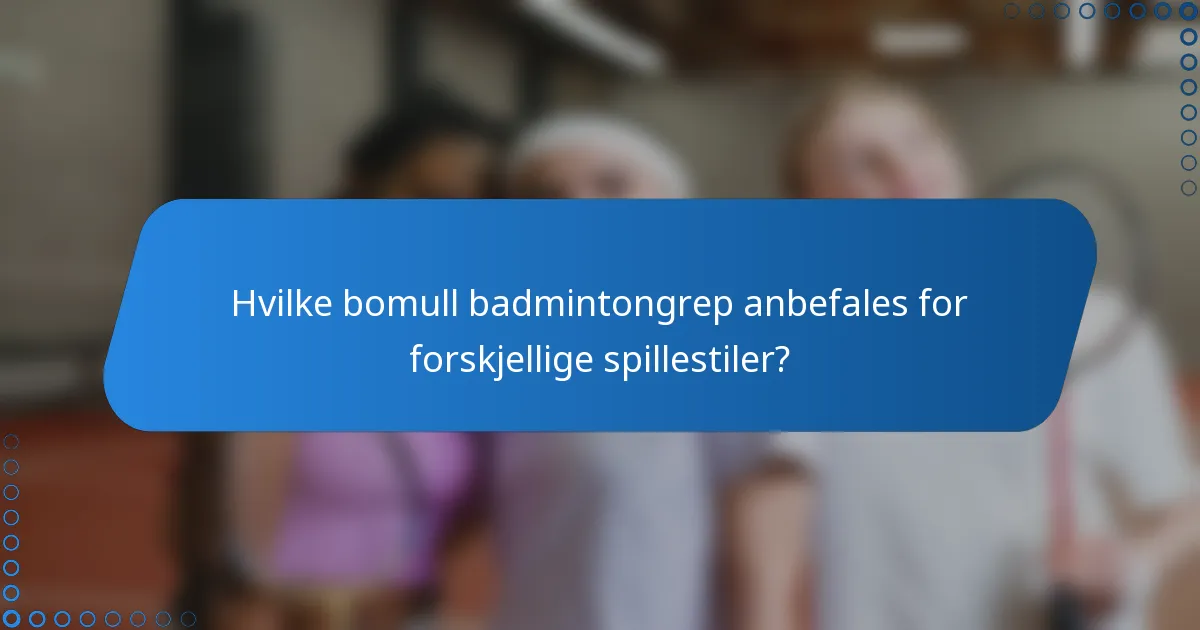 Hvilke bomull badmintongrep anbefales for forskjellige spillestiler?