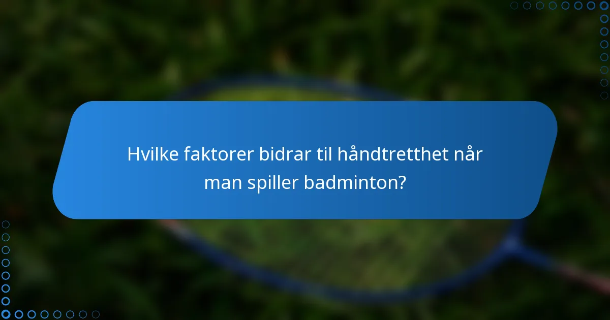 Hvilke faktorer bidrar til håndtretthet når man spiller badminton?