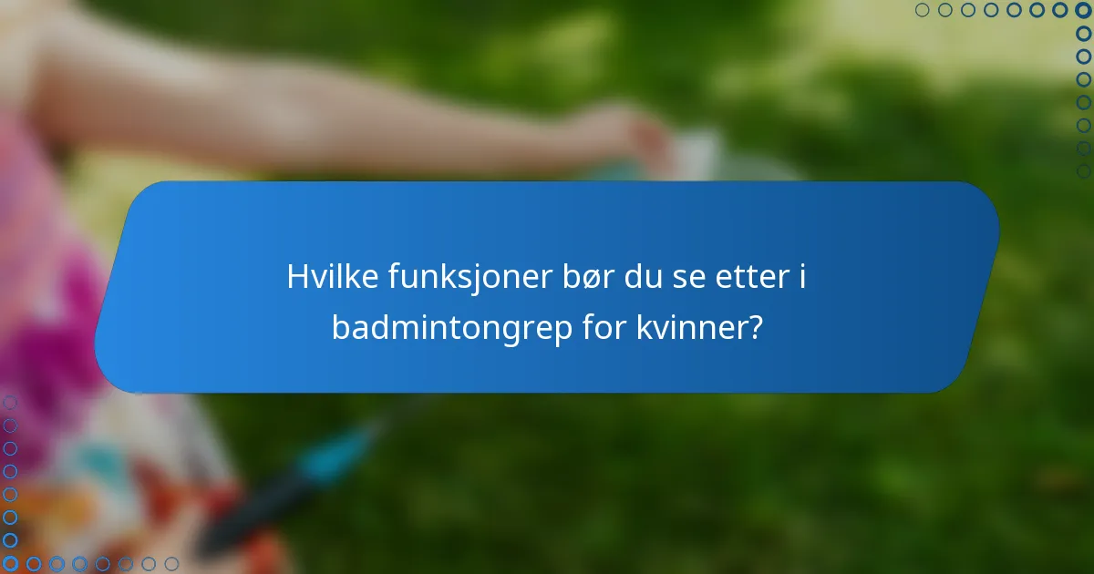 Hvilke funksjoner bør du se etter i badmintongrep for kvinner?