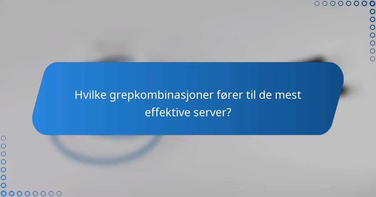 Hvilke grepkombinasjoner fører til de mest effektive server?