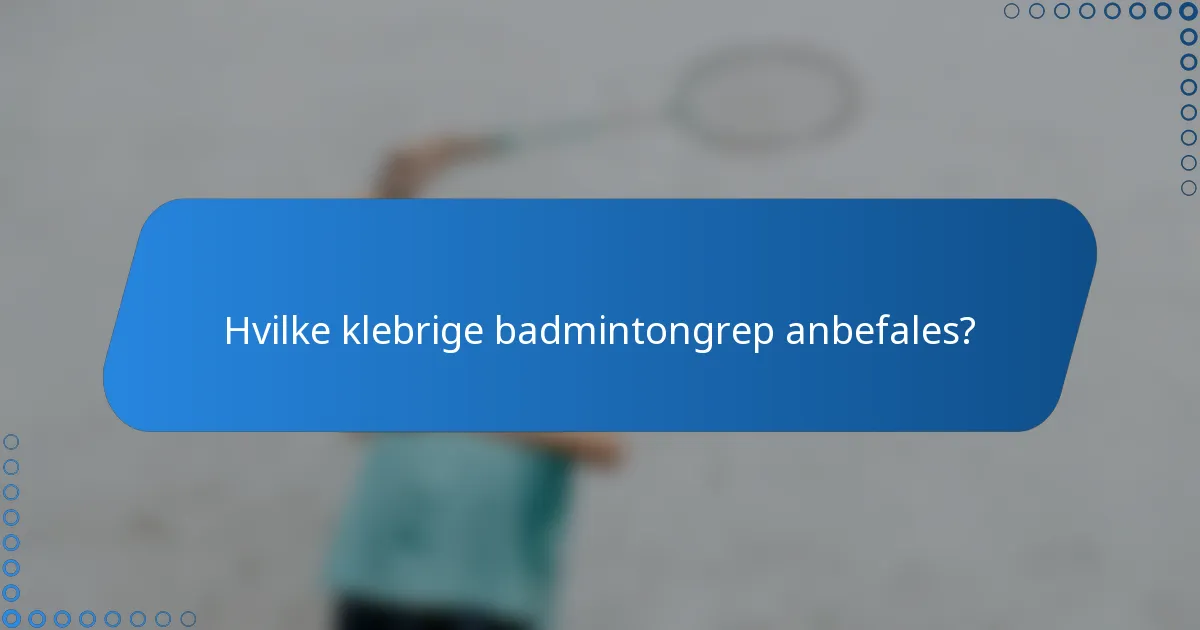 Hvilke klebrige badmintongrep anbefales?