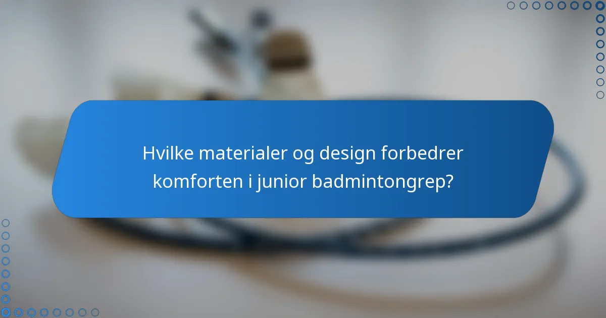 Hvilke materialer og design forbedrer komforten i junior badmintongrep?