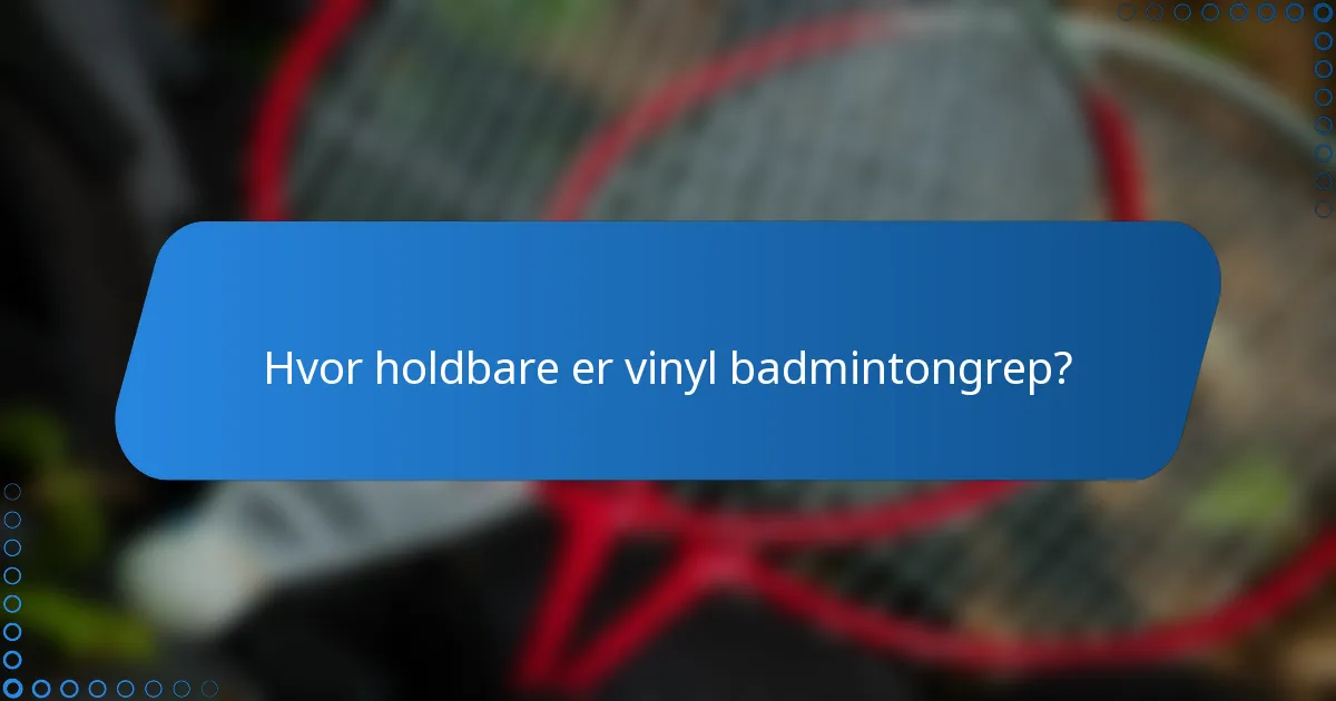Hvor holdbare er vinyl badmintongrep?