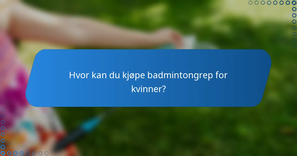 Hvor kan du kjøpe badmintongrep for kvinner?