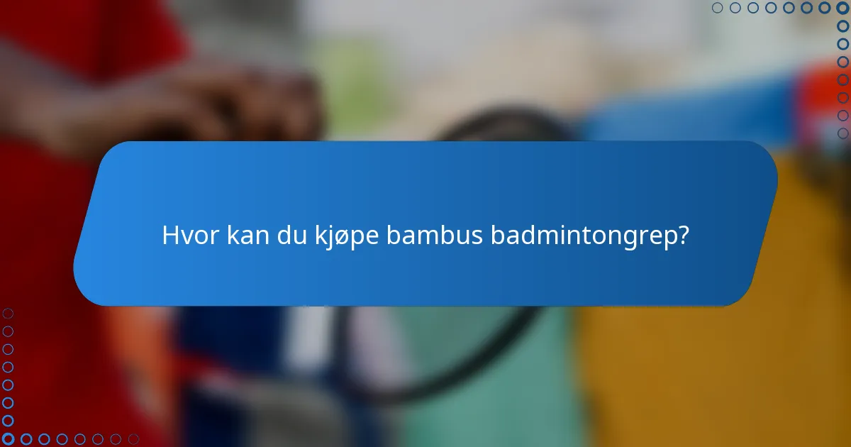 Hvor kan du kjøpe bambus badmintongrep?