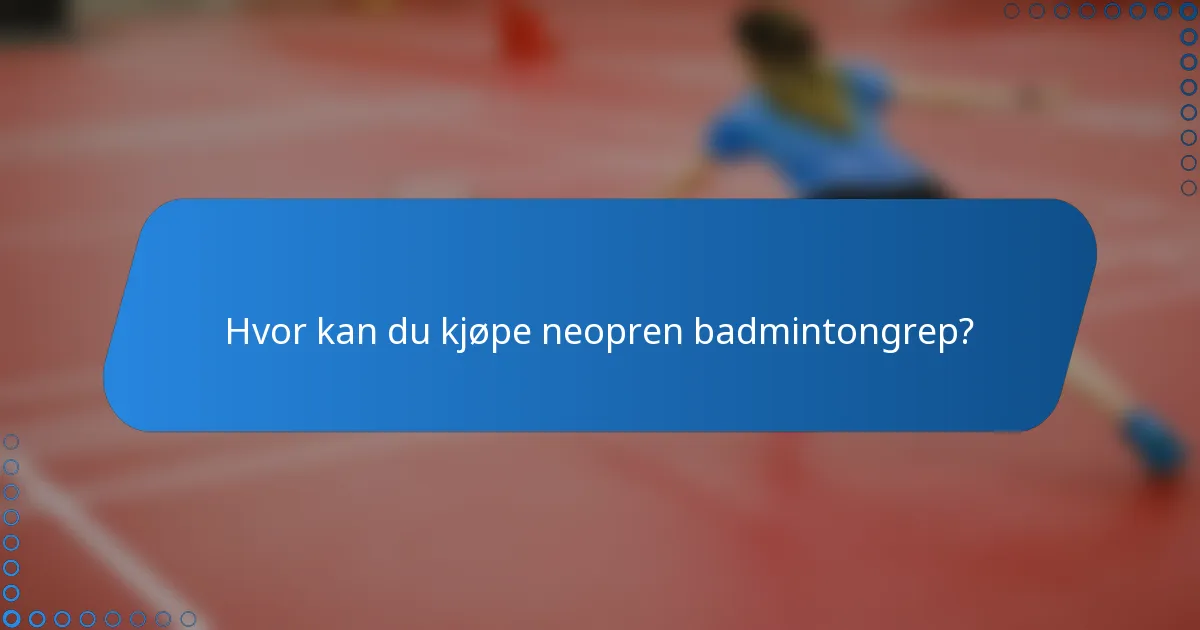 Hvor kan du kjøpe neopren badmintongrep?