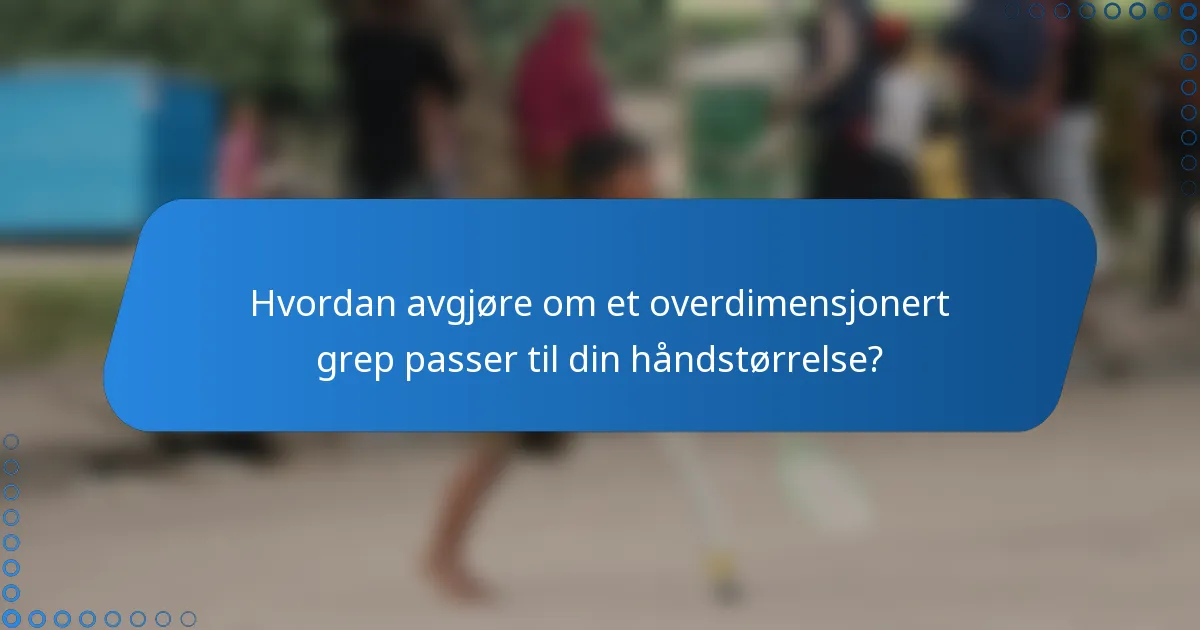 Hvordan avgjøre om et overdimensjonert grep passer til din håndstørrelse?