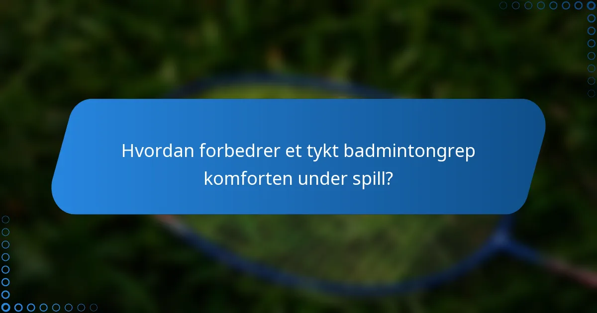 Hvordan forbedrer et tykt badmintongrep komforten under spill?