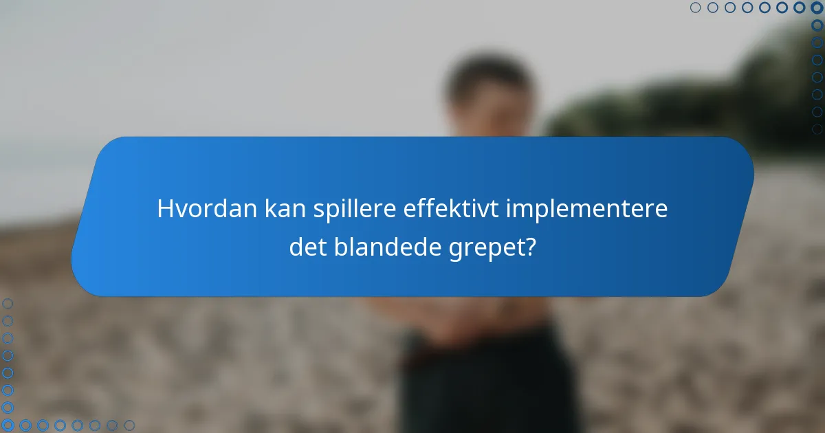 Hvordan kan spillere effektivt implementere det blandede grepet?