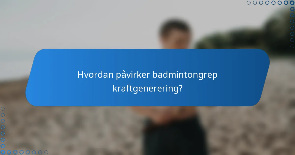 Hvordan påvirker badmintongrep kraftgenerering?
