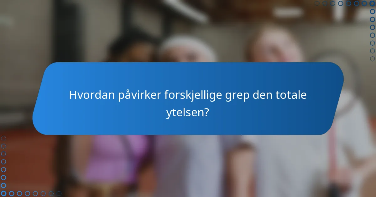 Hvordan påvirker forskjellige grep den totale ytelsen?