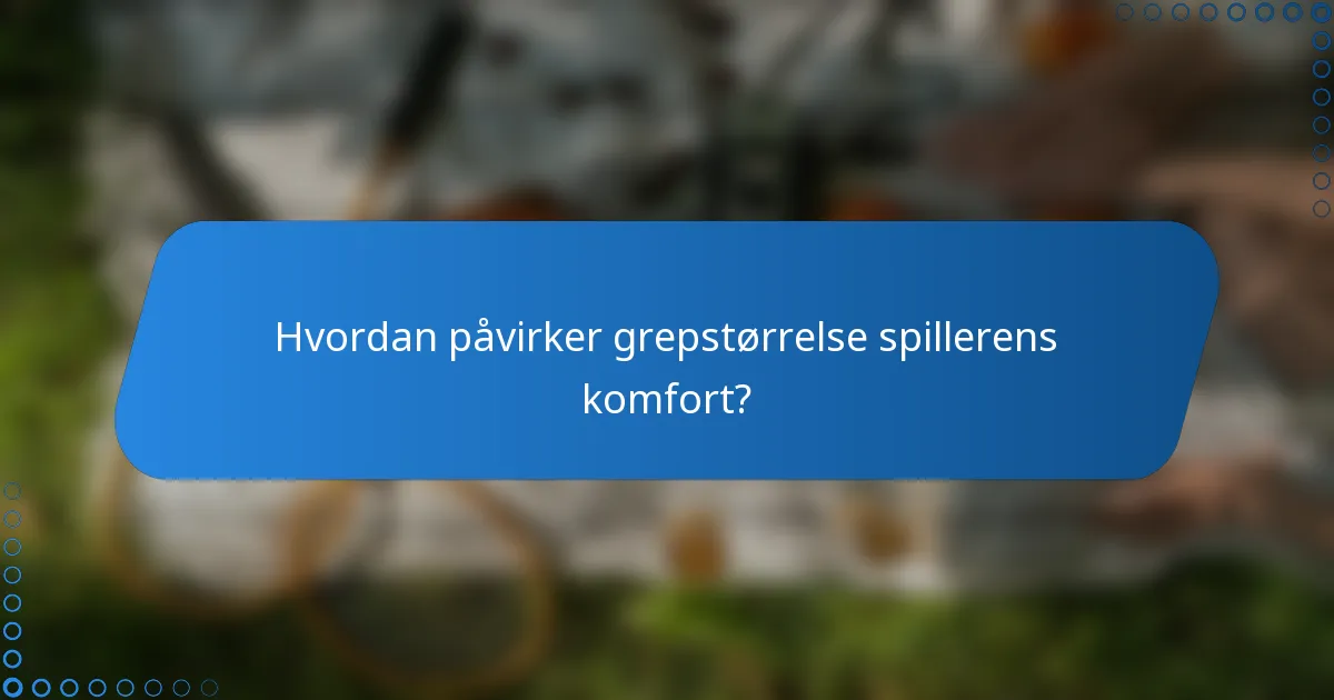 Hvordan påvirker grepstørrelse spillerens komfort?
