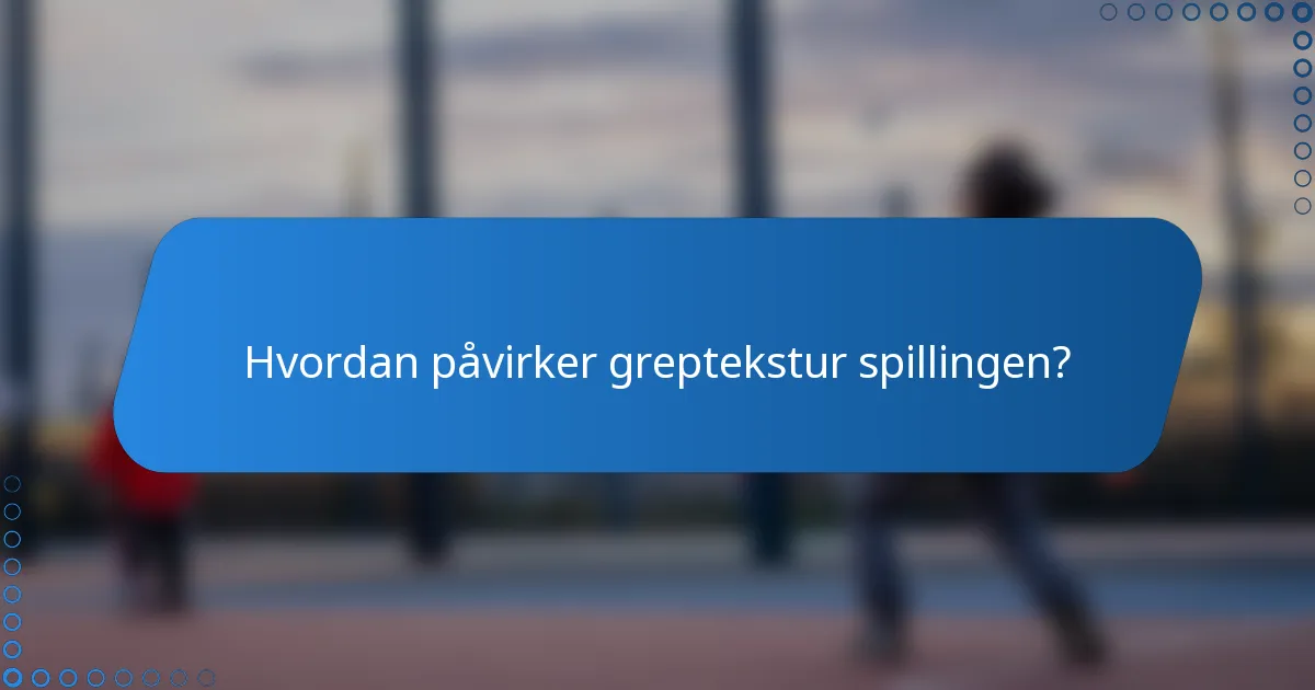 Hvordan påvirker greptekstur spillingen?