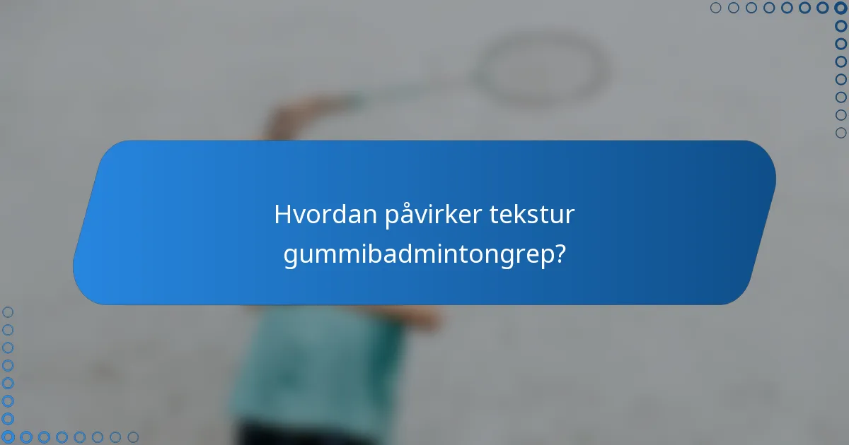 Hvordan påvirker tekstur gummibadmintongrep?