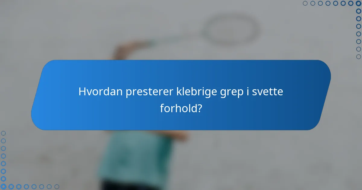 Hvordan presterer klebrige grep i svette forhold?