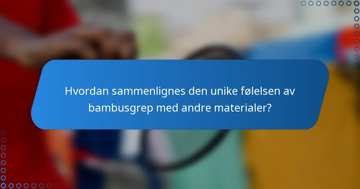 Hvordan sammenlignes den unike følelsen av bambusgrep med andre materialer?