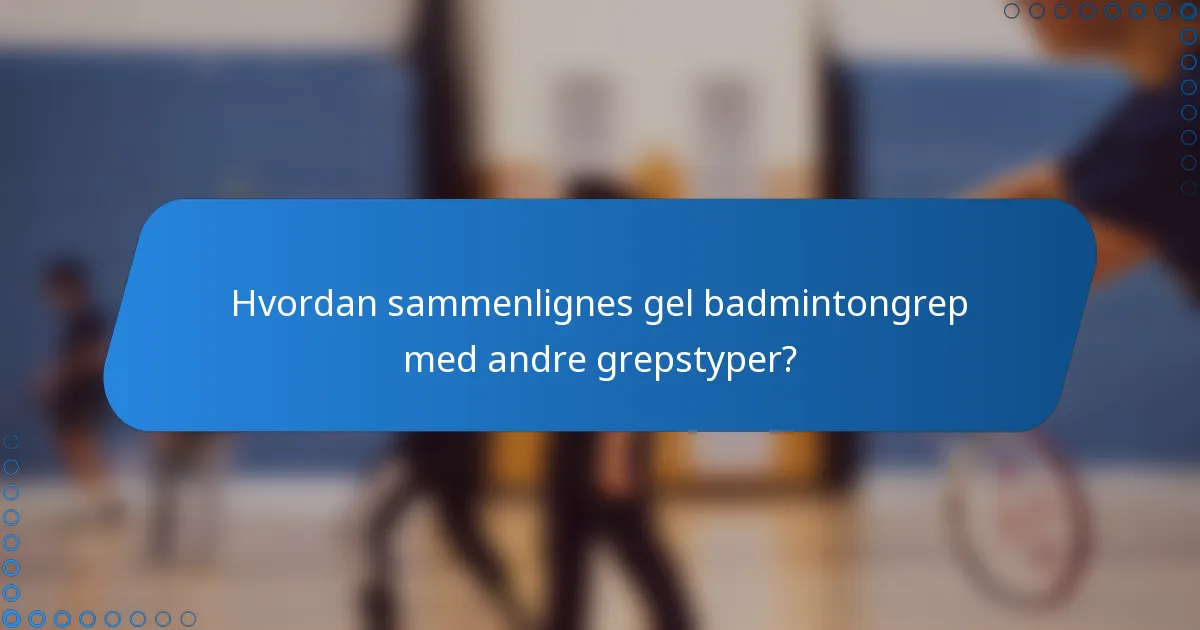 Hvordan sammenlignes gel badmintongrep med andre grepstyper?