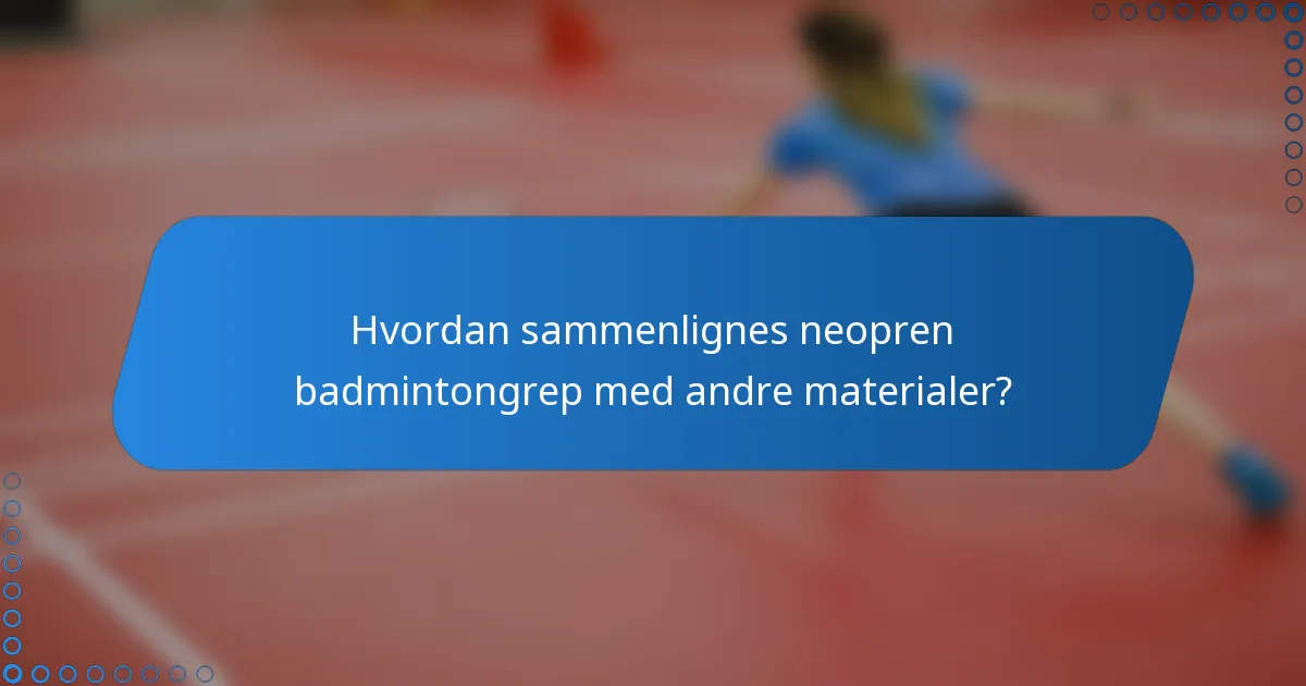 Hvordan sammenlignes neopren badmintongrep med andre materialer?