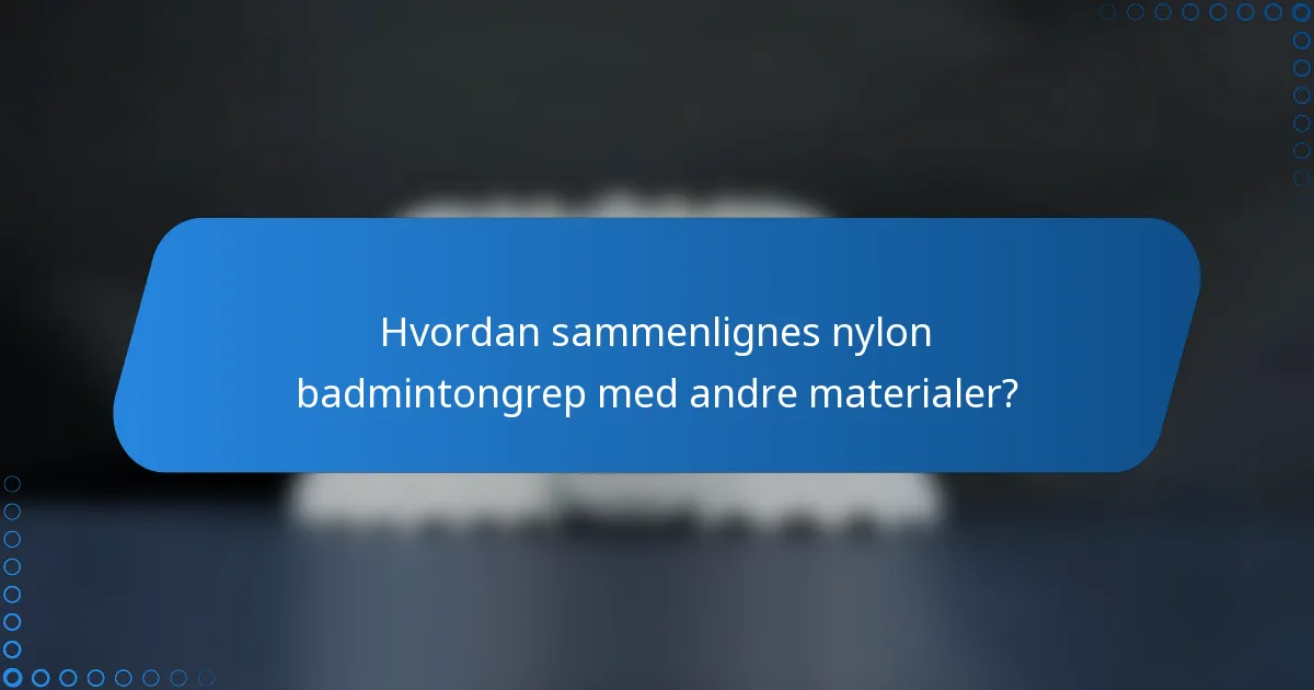 Hvordan sammenlignes nylon badmintongrep med andre materialer?