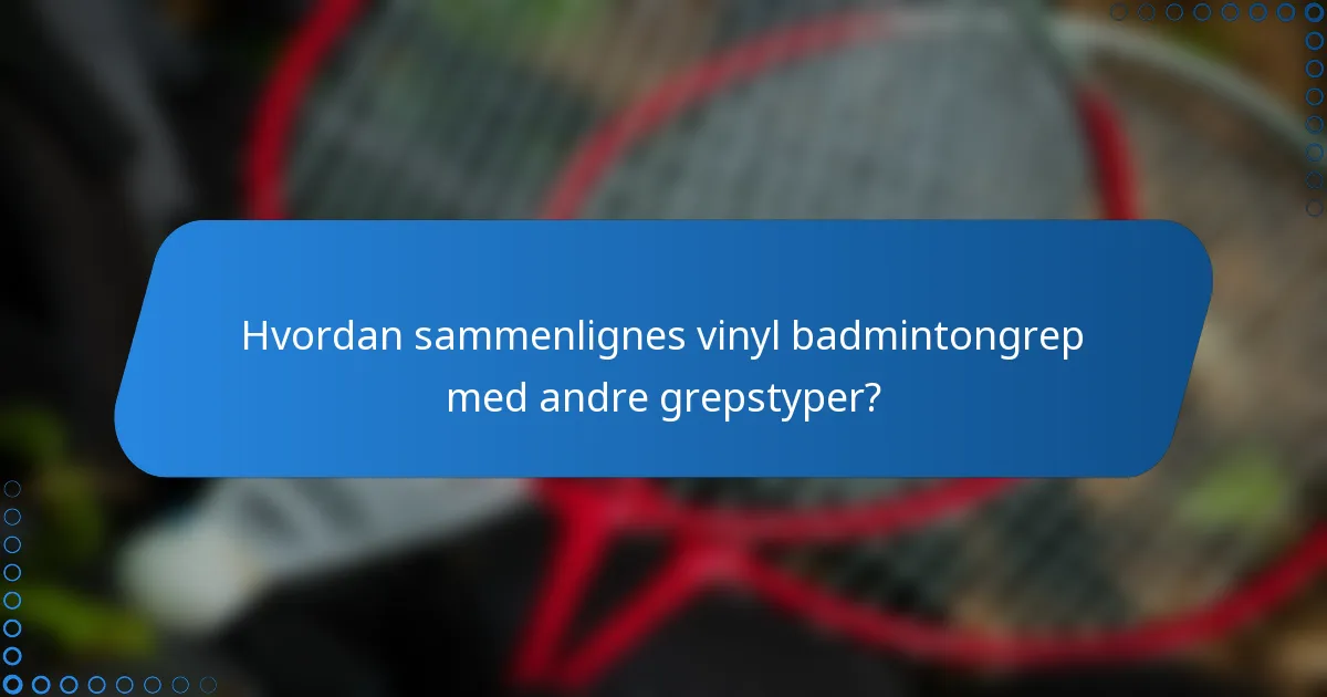 Hvordan sammenlignes vinyl badmintongrep med andre grepstyper?
