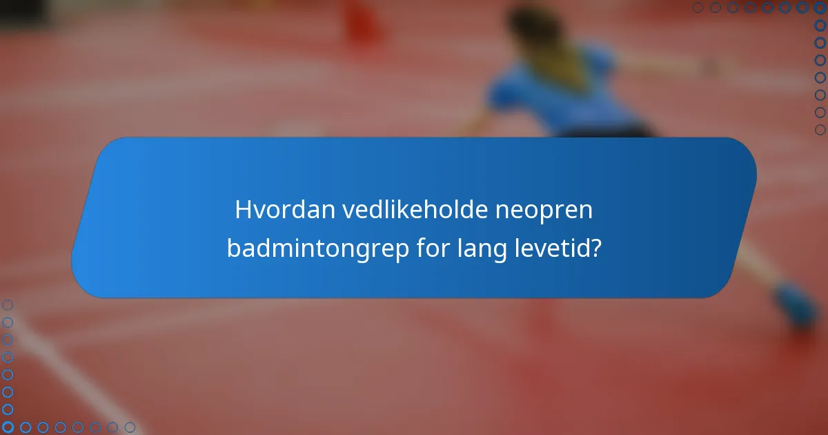Hvordan vedlikeholde neopren badmintongrep for lang levetid?