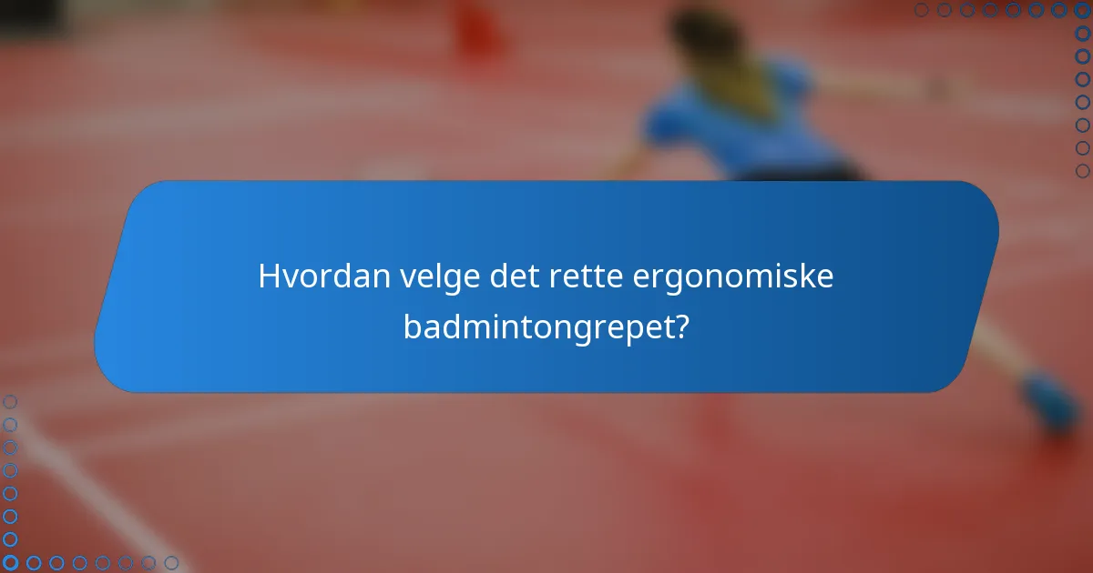 Hvordan velge det rette ergonomiske badmintongrepet?