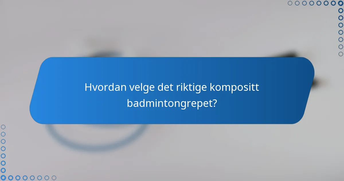 Hvordan velge det riktige kompositt badmintongrepet?