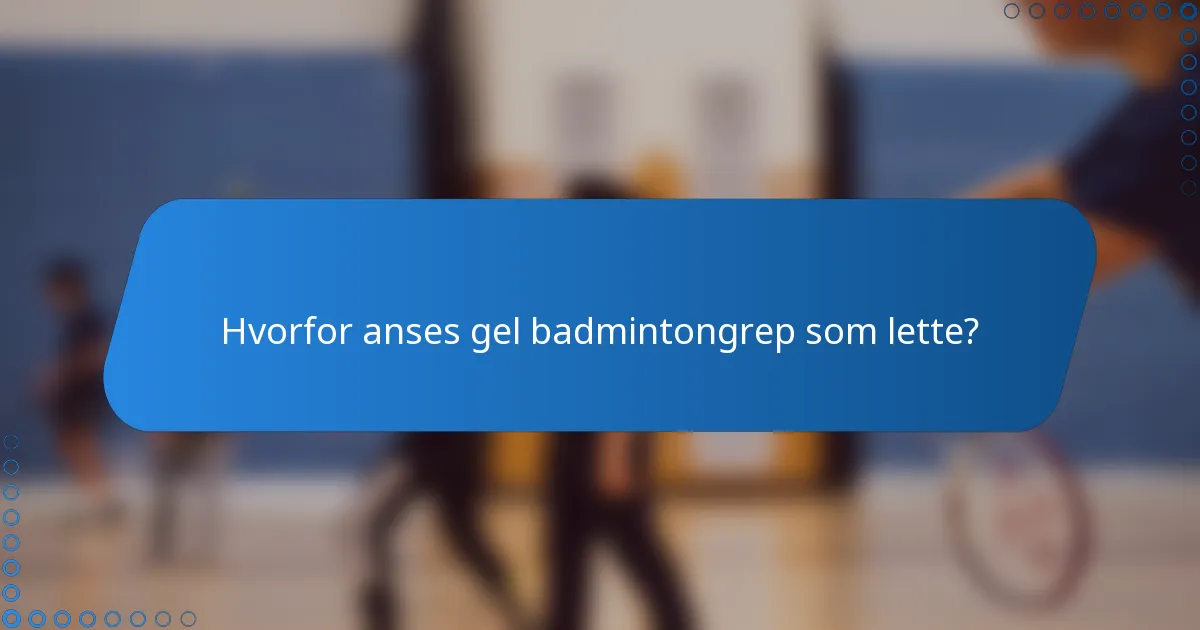 Hvorfor anses gel badmintongrep som lette?